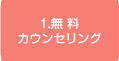 1.無料カウンセリング