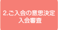 2.ご入会の意思決定　入会審査 
